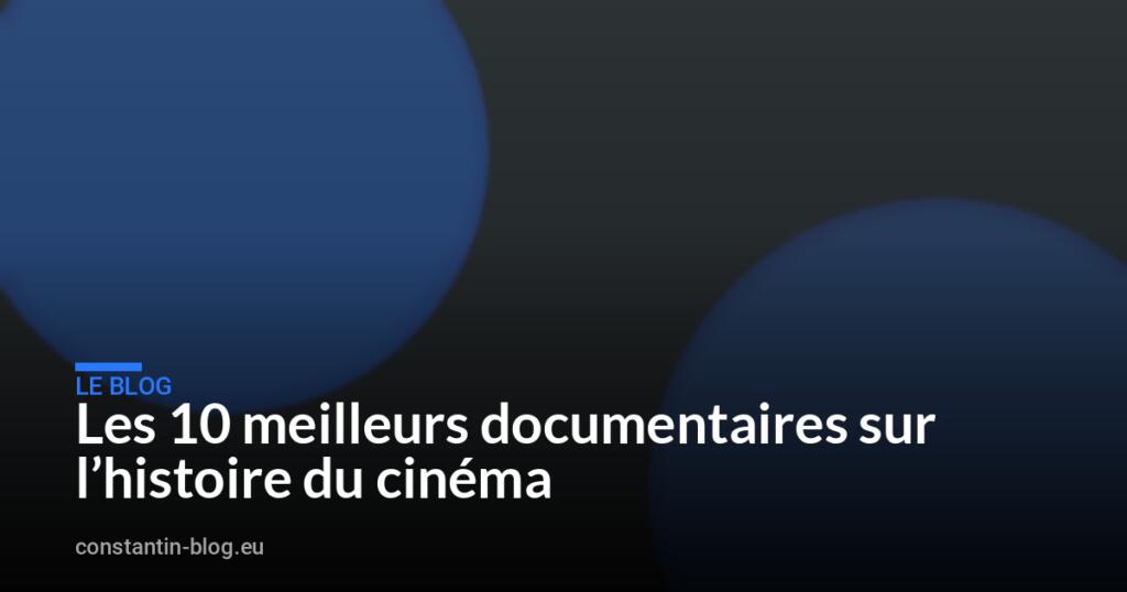 Les 10 meilleurs documentaires sur l&rsquo;histoire du cinéma