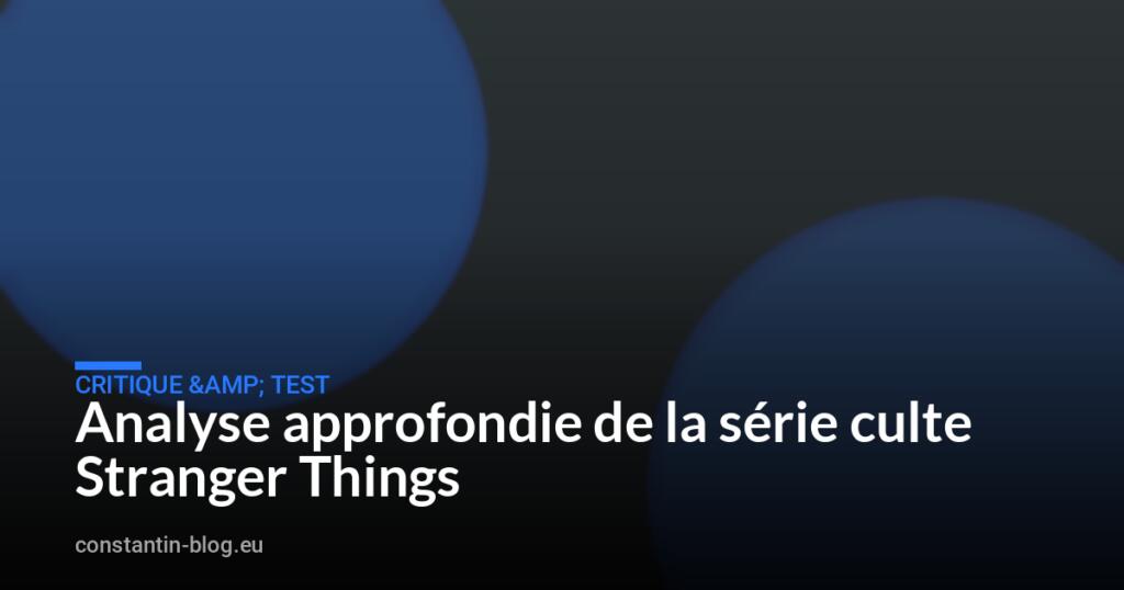 Analyse approfondie de la série culte Stranger Things