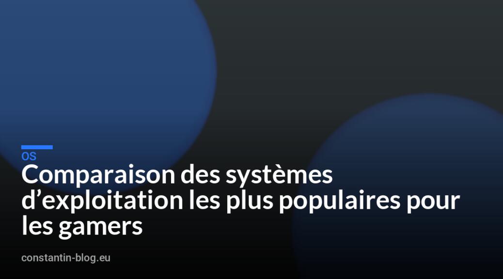 Comparaison des systèmes d&rsquo;exploitation les plus populaires pour les gamers