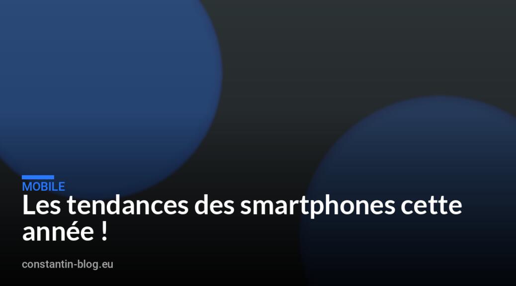 Les tendances des smartphones cette année !