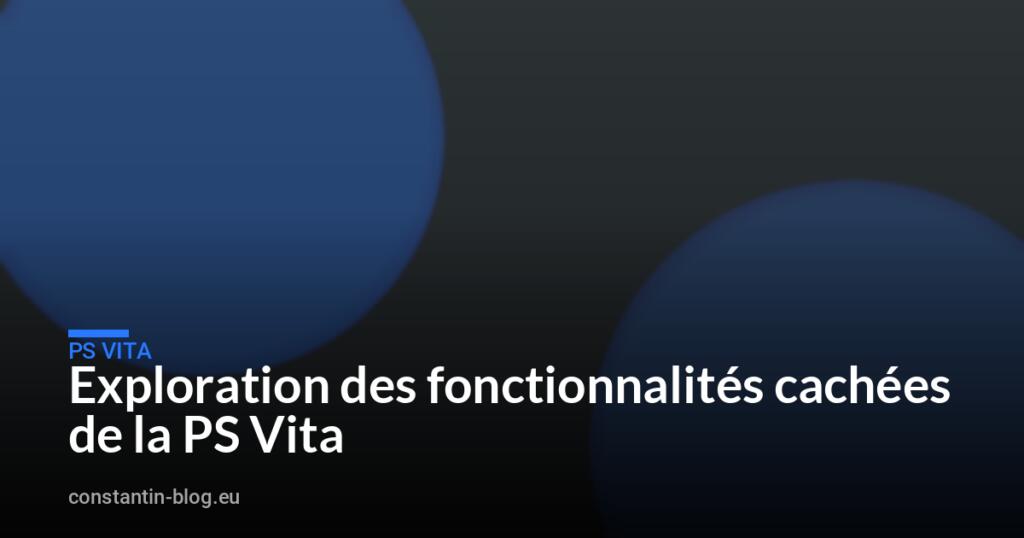 Exploration des fonctionnalités cachées de la PS Vita
