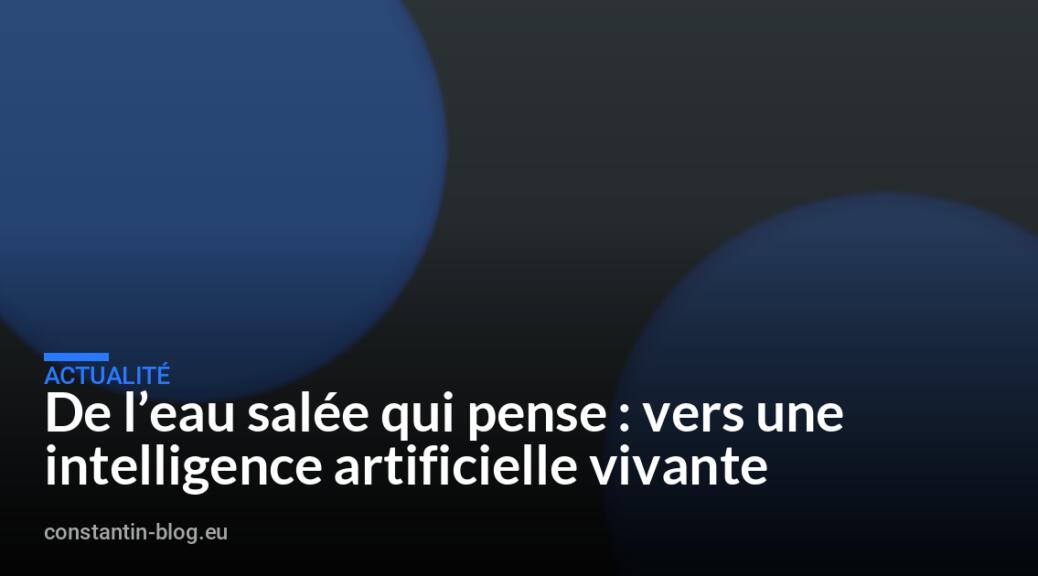 De l’eau salée qui pense : vers une intelligence artificielle vivante