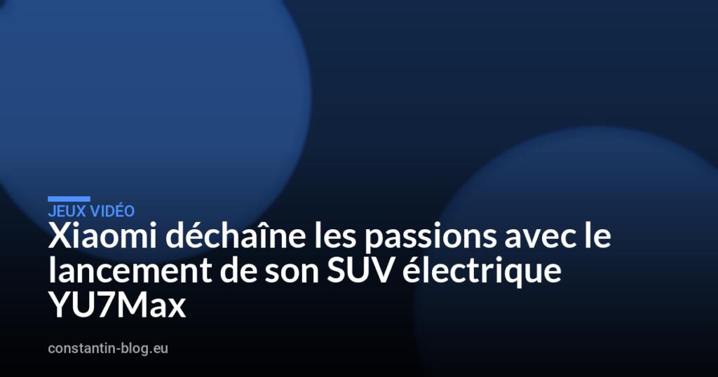 Xiaomi déchaîne les passions avec le lancement de son SUV électrique YU7Max