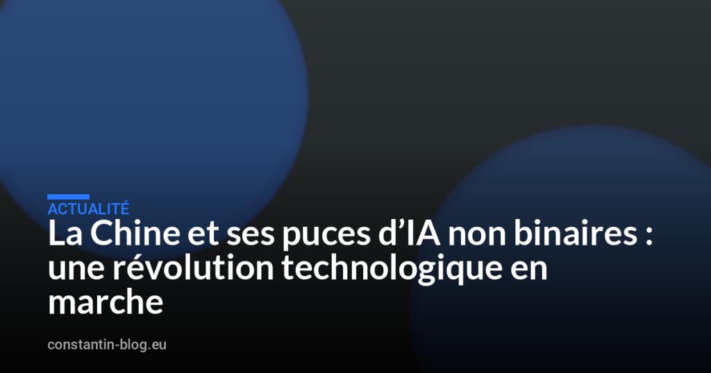 La Chine et ses puces d&rsquo;IA non binaires : une révolution technologique en marche