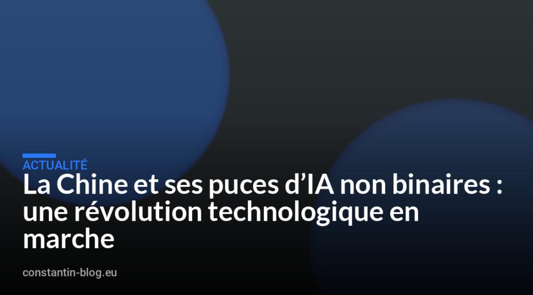 La Chine et ses puces d&rsquo;IA non binaires : une révolution technologique en marche