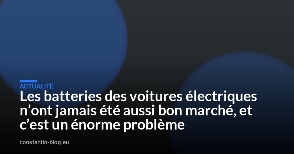 Les batteries des voitures électriques n’ont jamais été aussi bon marché, et c’est un énorme problème
