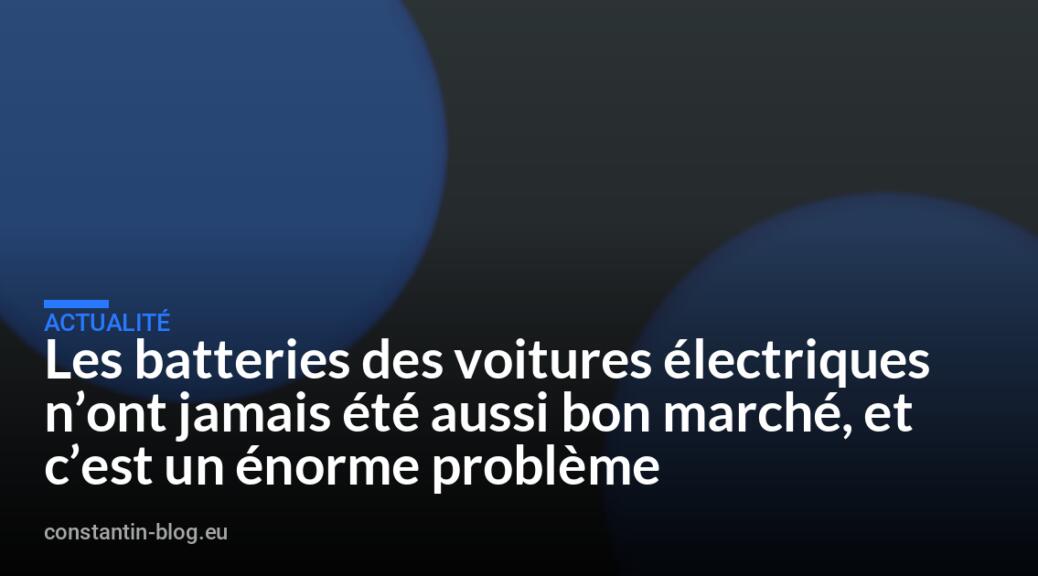Les batteries des voitures électriques n&rsquo;ont jamais été aussi bon marché, et c&rsquo;est un énorme problème