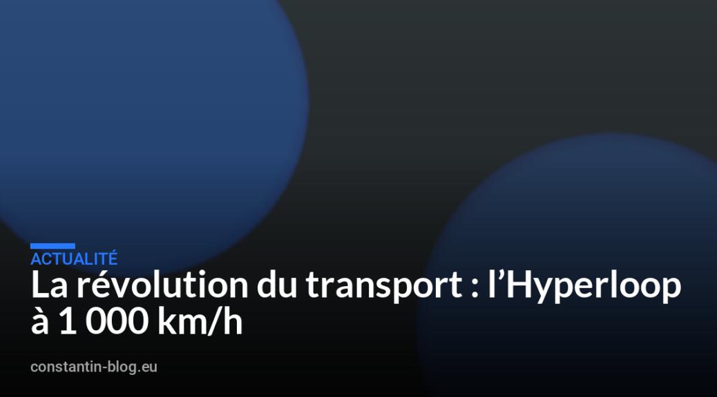 La révolution du transport : l’Hyperloop à 1 000 km/h