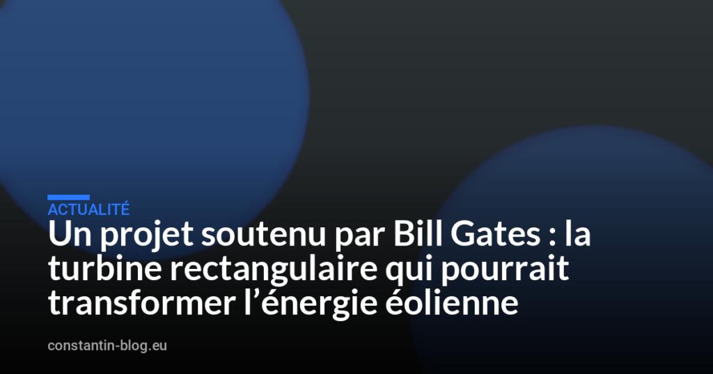 Un projet soutenu par Bill Gates : la turbine rectangulaire qui pourrait transformer l’énergie éolienne