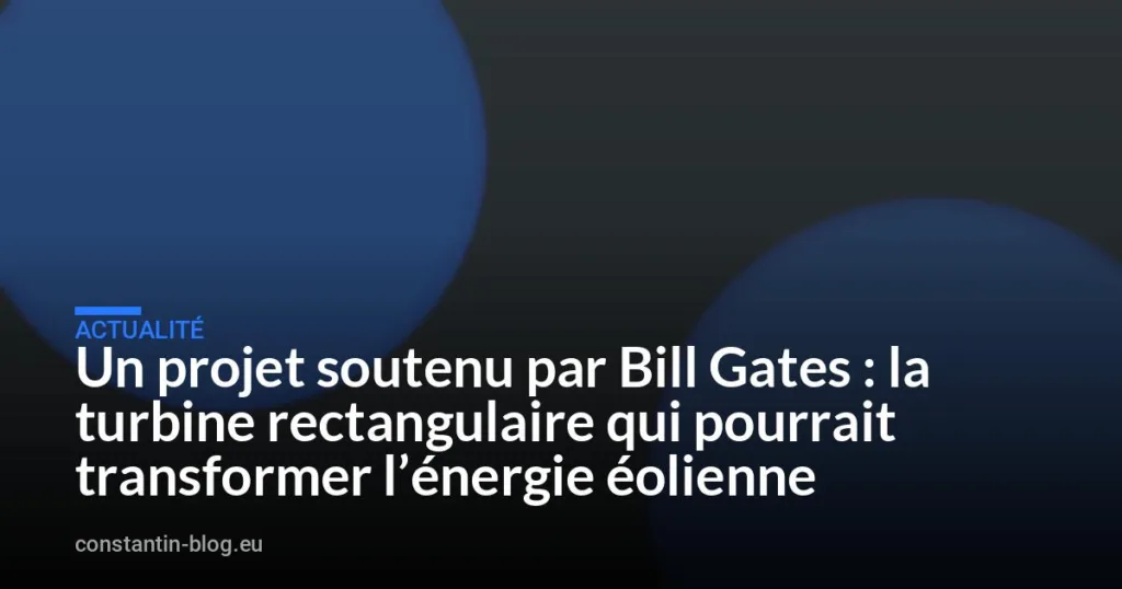 Un projet soutenu par Bill Gates : la turbine rectangulaire qui pourrait transformer l’énergie éolienne