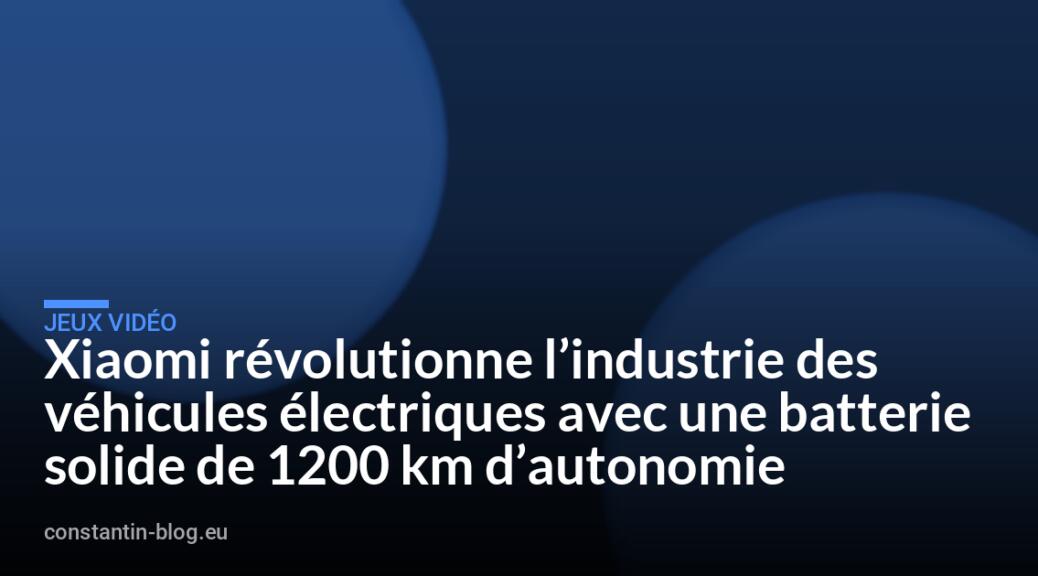 Xiaomi révolutionne l&rsquo;industrie des véhicules électriques avec une batterie solide de 1200 km d&rsquo;autonomie
