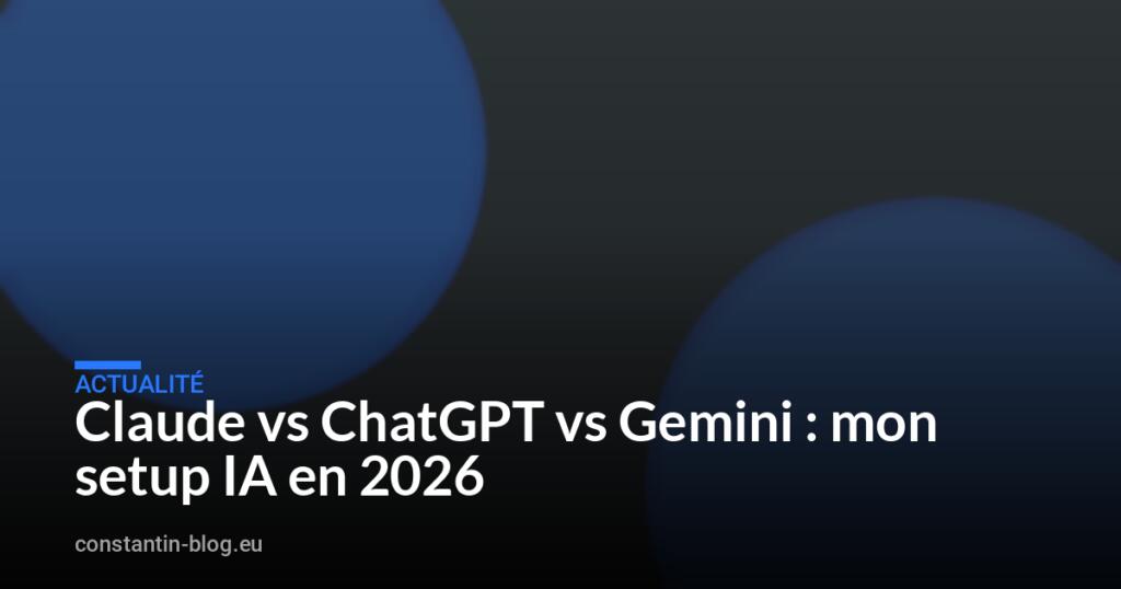 Claude vs ChatGPT vs Gemini : mon setup IA en 2026