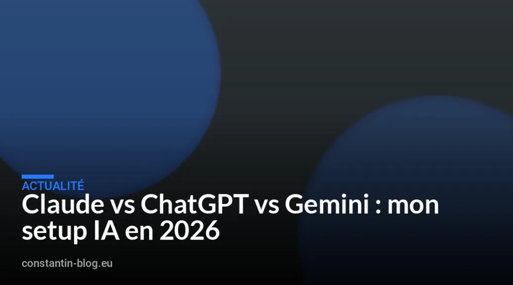 Claude vs ChatGPT vs Gemini : mon setup IA en 2026