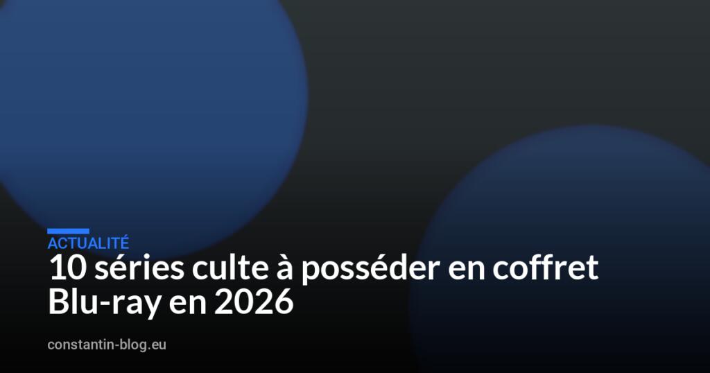 10 séries culte à posséder en coffret Blu-ray en 2026
