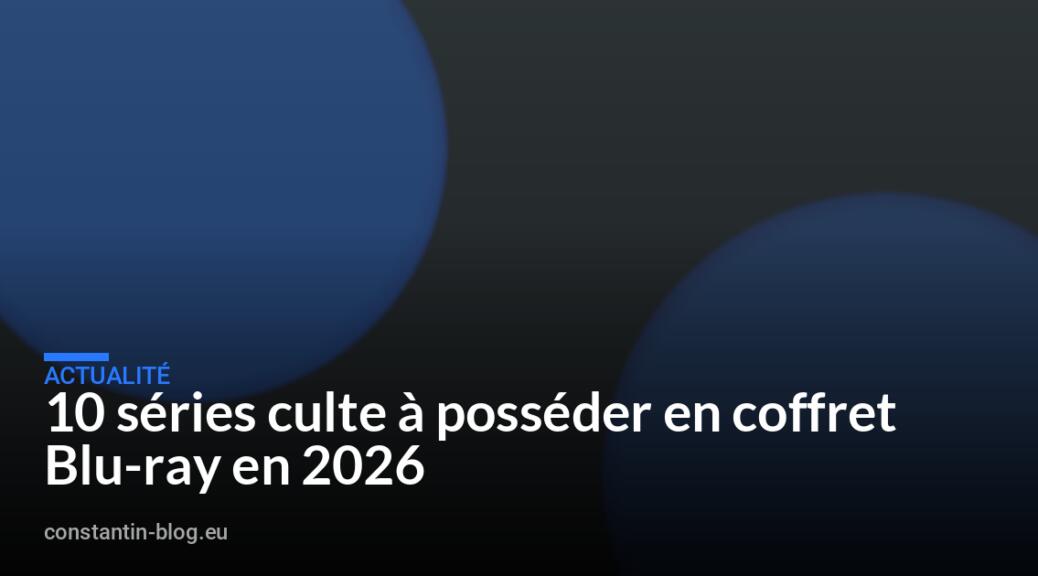 10 séries culte à posséder en coffret Blu-ray en 2026