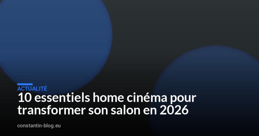 10 essentiels home cinéma pour transformer son salon en 2026