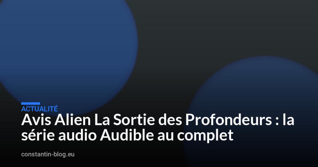 Avis Alien La Sortie des Profondeurs : la série audio Audible au complet