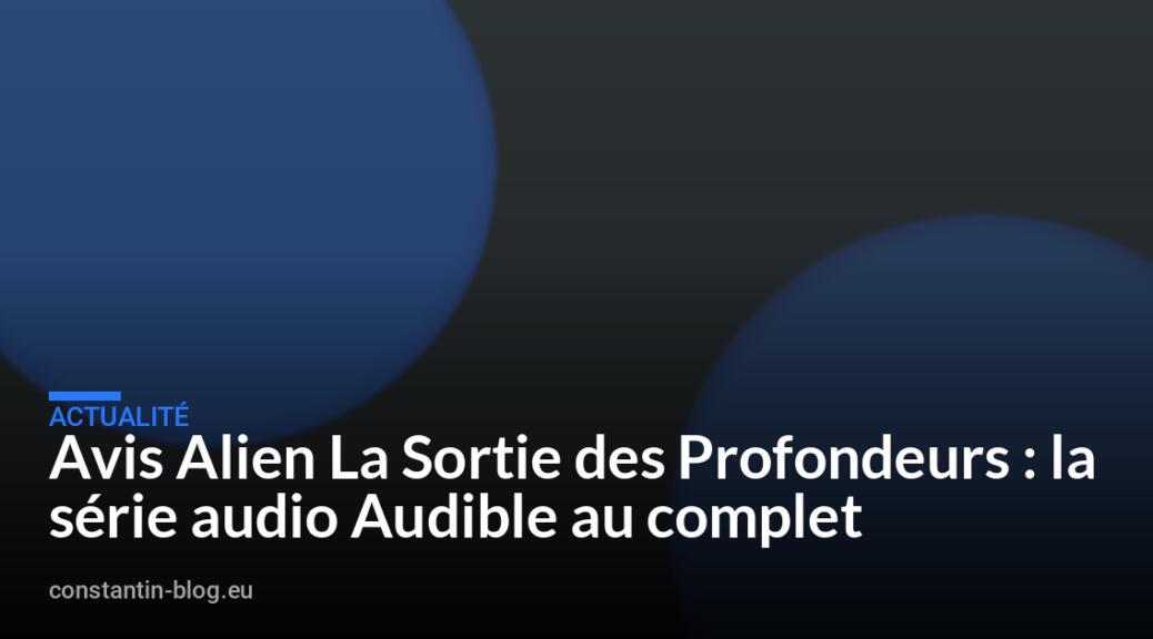 Avis Alien La Sortie des Profondeurs : la série audio Audible au complet