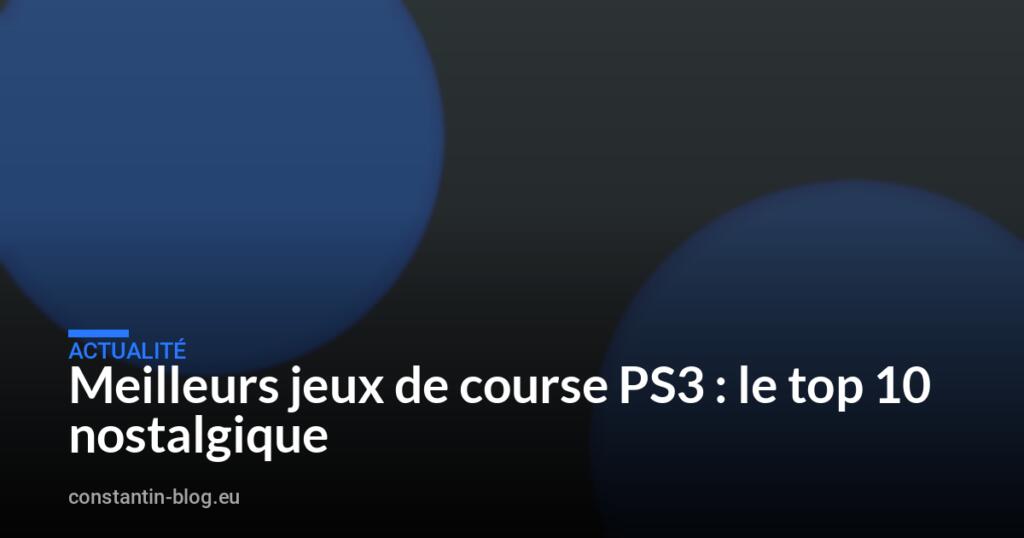 Meilleurs jeux de course PS3 : le top 10 nostalgique