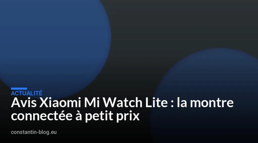 Avis Xiaomi Mi Watch Lite : la montre connectée à petit prix