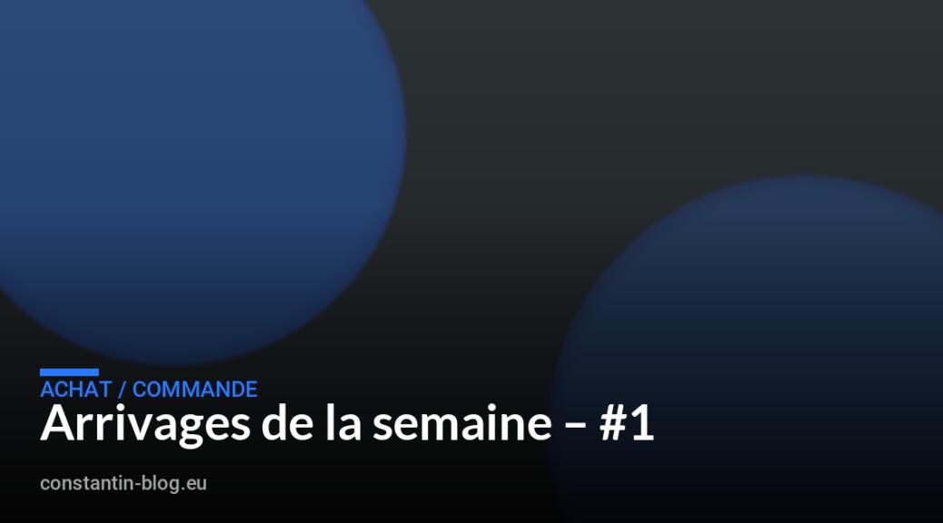 Arrivages de la semaine &ndash; #1
