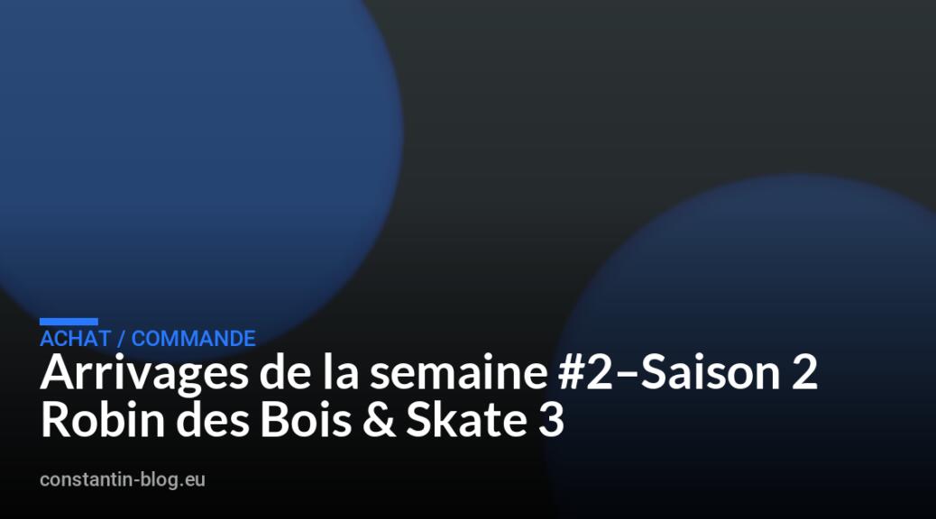 Arrivages de la semaine #2&ndash;Saison 2 Robin des Bois & Skate 3