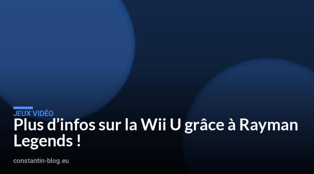 Plus d&rsquo;infos sur la Wii U gr&acirc;ce &agrave; Rayman Legends !