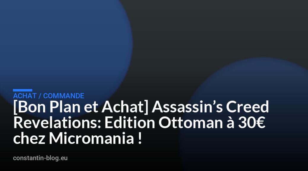 [Bon Plan et Achat] Assassin&rsquo;s Creed Revelations: Edition Ottoman &agrave; 30&euro; chez Micromania !