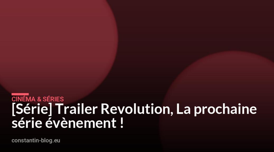 [S&eacute;rie] Trailer Revolution, La prochaine s&eacute;rie &eacute;v&egrave;nement !