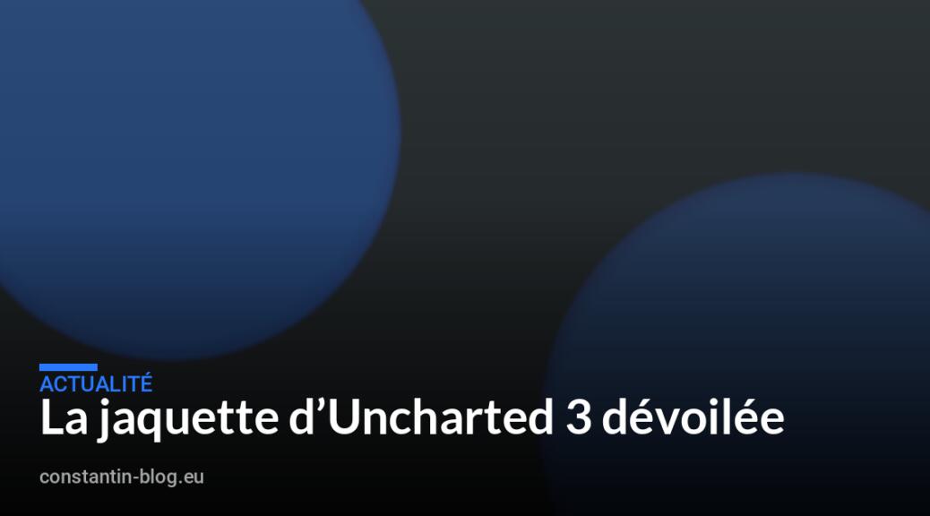 La jaquette d&rsquo;Uncharted 3 dévoilée